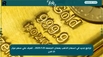 تراجع جديد في أسعار الذهب بعمان الجمعة 25-7-2025.. تعرف على سعر عيار 21 الآن